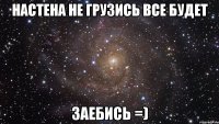 настена не грузись все будет заебись =)