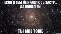 если я тебе не нравлюсь застр... да пошел ты ты мне тоже