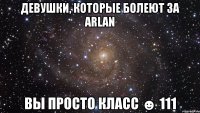 девушки, которые болеют за arlan вы просто класс ☻ 111