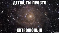 детка, ты просто хитрожопый