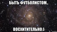 быть футболистом.. восхитительно:)