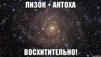 лизок + антоха восхитительно!