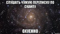 слушать чужую переписку по скайпу охуенно