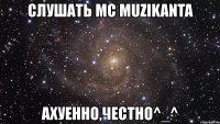 слушать mc muzikanta ахуенно,честно^_^