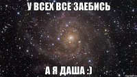 у всех все заебись а я даша :)