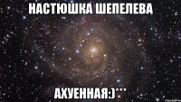 настюшка шепелева ахуенная:)***