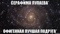 серафима лупаева* офигенная лучшая подруга*