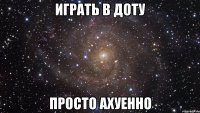 играть в доту просто ахуенно