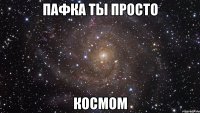 пафка ты просто космом
