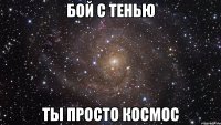 бой с тенью ты просто космос