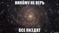 никому не верь все пиздят