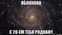 яблокова с 20-ем тебя родная!!