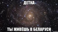 детка ты живёшь в беларуси