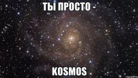 ты просто - kosmos