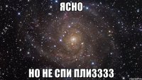 ясно но не спи плизззз