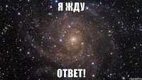 я жду ответ!