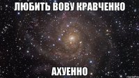 любить вову кравченко ахуенно