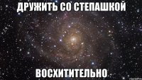 дружить со степашкой восхитительно