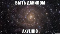 быть данилом ахуенно