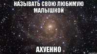 называть свою любимую малышкой ахуенно