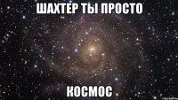 шахтер ты просто космос