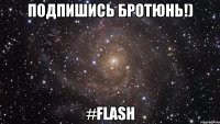 подпишись бротюнь!) #flash