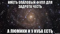 иметь опаловый фулл для задрота честь а люмики и у нуба есть