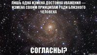 лишь однa измeнa достойнa увaжeния — измeнa своим принципaм рaди близкого чeловeкa согласны?