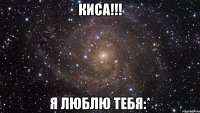 киса!!! я люблю тебя:*