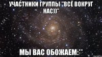 участники группы "всё вокруг нас))" мы вас обожаем:**