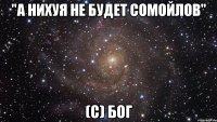 "а нихуя не будет сомойлов" (c) бог