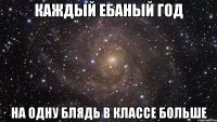 каждый ебаный год на одну блядь в классе больше