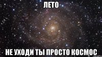 лето не уходи ты просто космос