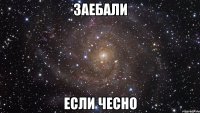 заебали если чесно