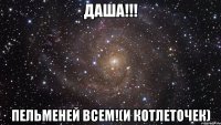 даша!!! пельменей всем!(и котлеточек)