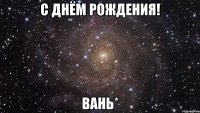 с днём рождения! вань*