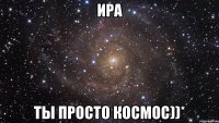 ира ты просто космос))*