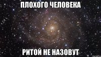 плохого человека ритой не назовут