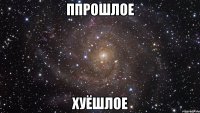 ппрошлое хуёшлое