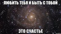 любить тебя и быть с тобой это счастье