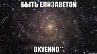 быть елизаветой охуенно**