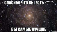 спасибо что вы есть :****** вы самые лучшие