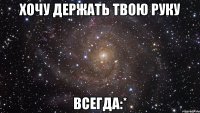 хочу держать твою руку всегда:*