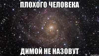 плохого человека димой не назовут