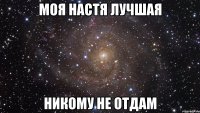 моя настя лучшая никому не отдам