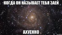 когда он называет тебя заей ахуенно