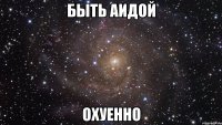 быть аидой охуенно