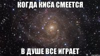 когда киса смеется в душе все играет