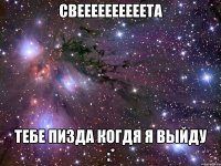 свеееееееееета тебе пизда когдя я выйду :*