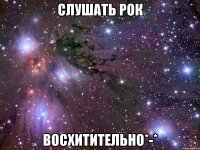слушать рок восхитительно*-*